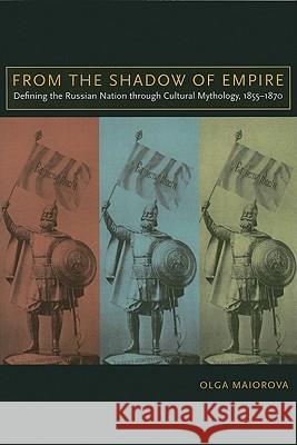 From the Shadow of Empire: Defining the Russian Nation Through Cultural Mythology, 1855-1870 Maiorova, Olga 9780299235949 University of Wisconsin Press