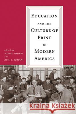 Education and the Culture of Print in Modern America Adam R. Nelson John L. Rudolph 9780299236144