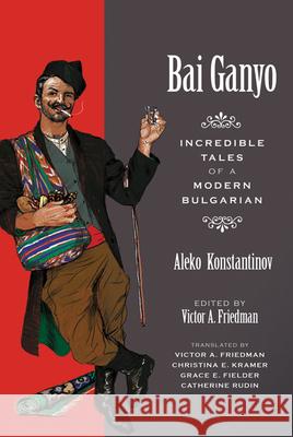 Bai Ganyo: Incredible Tales of a Modern Bulgarian Konstantinov, Aleko 9780299236946 University of Wisconsin Press