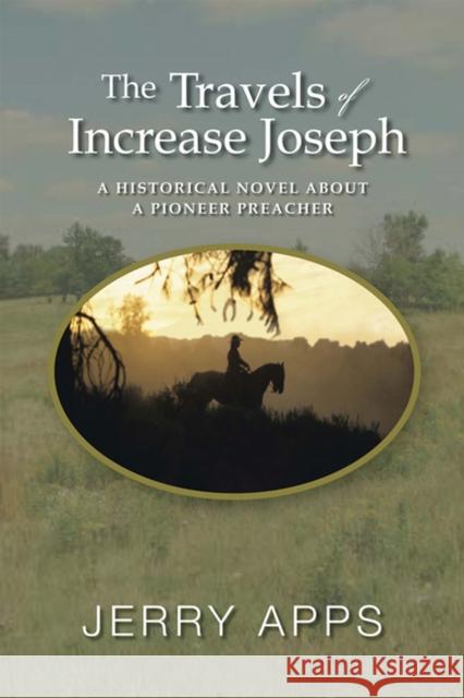 Travels of Increase Joseph: A Historical Novel about a Pioneer Preacher Apps, Jerry 9780299247546 University of Wisconsin Press