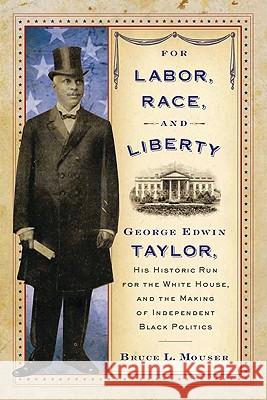 For Labor, Race, and Liberty: George Edwin Taylor, His Historic Run for the White House, and the Making of Independent Black Politics Mouser, Bruce L. 9780299249144 University of Wisconsin Press