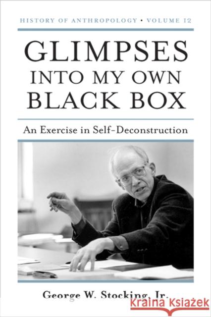 Glimpses Into My Own Black Box, 12: An Exercise in Self-Deconstruction Stocking, George W. 9780299249847 University of Wisconsin Press