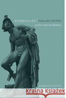 Sophocles' Philoctetes and the Great Soul Robbery Austin, Norman 9780299282745 University of Wisconsin Press