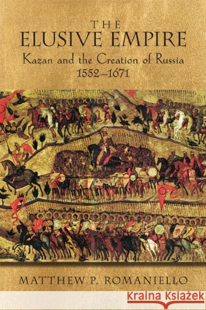 The Elusive Empire: Kazan and the Creation of Russia, 1552a 1671 Romaniello, Matthew P. 9780299285142