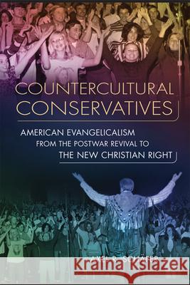 Countercultural Conservatives: American Evangelicalism from the Postwar Revival to the New Christian Right Schäfer, Axel R. 9780299285241