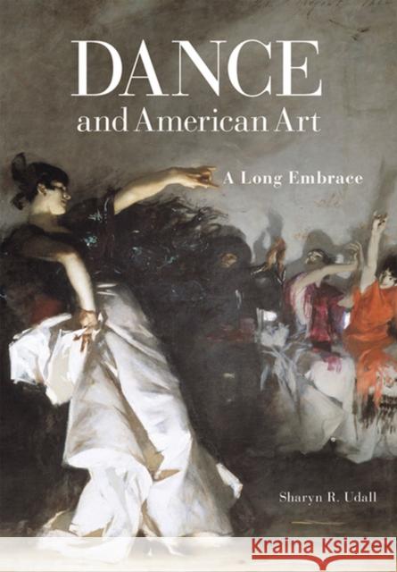 Dance and American Art: A Long Embrace Udall, Sharyn R. 9780299288006 University of Wisconsin Press