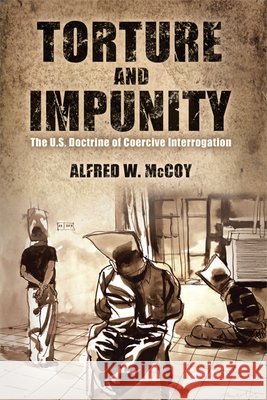 Torture and Impunity: The U.S. Doctrine of Coercive Interrogation McCoy, Alfred W. 9780299288549