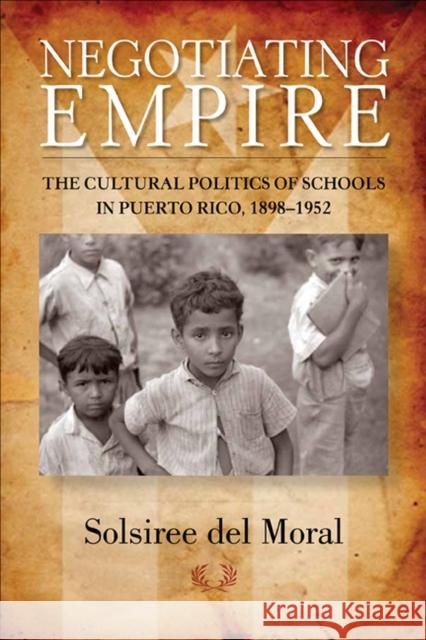 Negotiating Empire: The Cultural Politics of Schools in Puerto Rico, 1898a 1952 Del Moral, Solsiree 9780299289348 University of Wisconsin Press