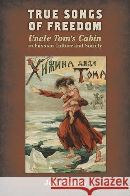 True Songs of Freedom: Uncle Tomas Cabin in Russian Culture and Society MacKay, John 9780299292942