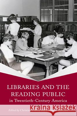 Libraries and the Reading Public in Twentieth-Century America Christine Pawley Louise S. Robbins 9780299293246 University of Wisconsin Press