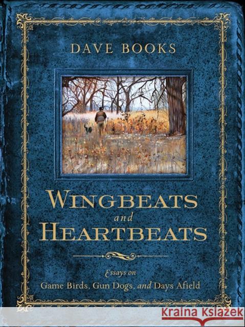 Wingbeats and Heartbeats: Essays on Game Birds, Gun Dogs, and Days Afield Books, Dave 9780299294700 University of Wisconsin Press