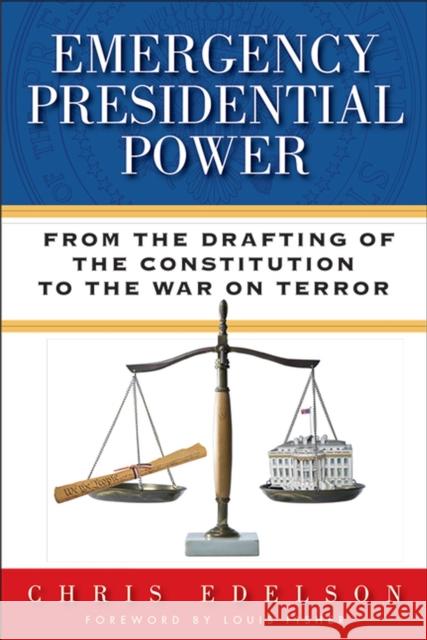 Emergency Presidential Power: From the Drafting of the Constitution to the War on Terror Chris Edelson Louis Fisher 9780299295301