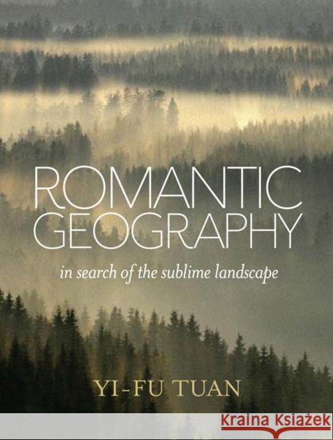 Romantic Geography: In Search of the Sublime Landscape Tuan, Yi-Fu 9780299296803