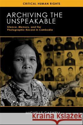 Archiving the Unspeakable: Silence, Memory, and the Photographic Record in Cambodia Caswell, Michelle 9780299297541