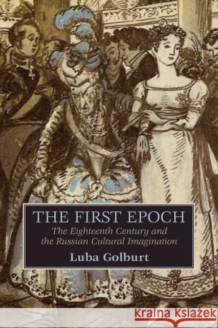 The First Epoch: The Eighteenth Century and the Russian Cultural Imagination Luba Golburt 9780299298142 University of Wisconsin Press