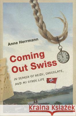 Coming Out Swiss: In Search of Heidi, Chocolate, and My Other Life Herrmann, Anne 9780299298401