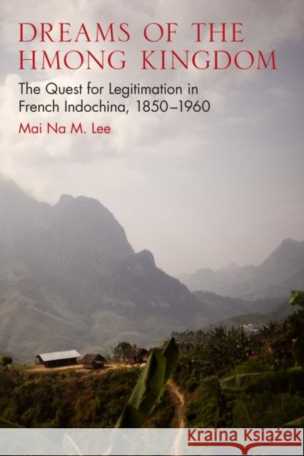 Dreams of the Hmong Kingdom: The Quest for Legitimation in French Indochina, 1850-1960 Mai Na Lee 9780299298845 University of Wisconsin Press