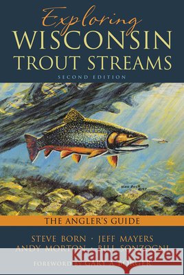 Exploring Wisconsin Trout Streams: The Angler's Guide Stephen M. Born Steve Born Jeff Mayers 9780299300043