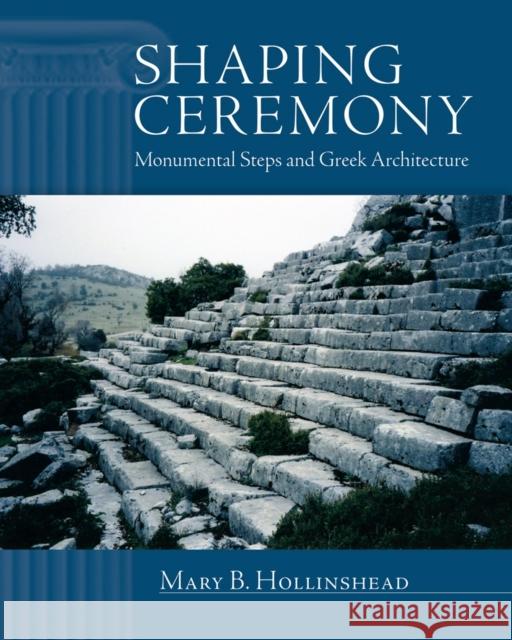 Shaping Ceremony: Monumental Steps and Greek Architecture Mary B. Hollinshead 9780299301101 University of Wisconsin Press