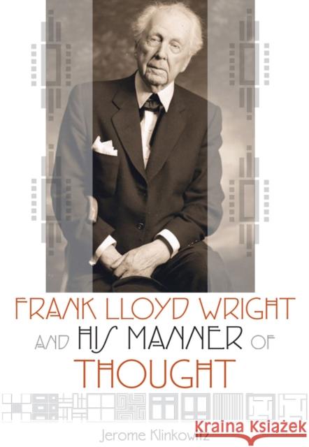 Frank Lloyd Wright and His Manner of Thought Jerome Klinkowitz 9780299301446