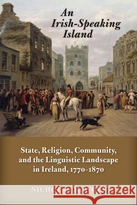 An Irish-Speaking Island: State, Religion, Community, and the Linguistic Landscape in Ireland, 1770-1870 Wolf, Nicholas M. 9780299302740 University of Wisconsin Press