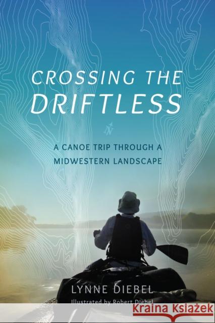 Crossing the Driftless: A Canoe Trip Through a Midwestern Landscape Lynne Diebel 9780299302948 University of Wisconsin Press