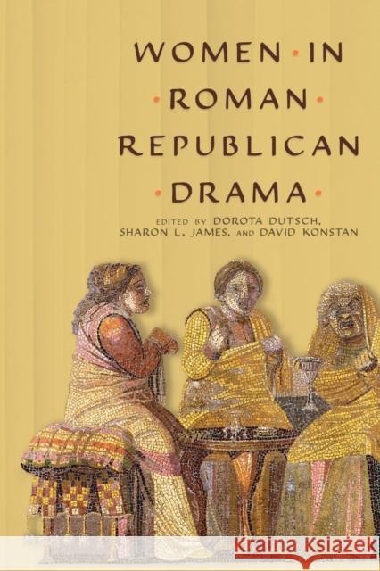 Women in Roman Republican Drama Dorota Dutsch Sharon L. James David Konstan 9780299303143 University of Wisconsin Press