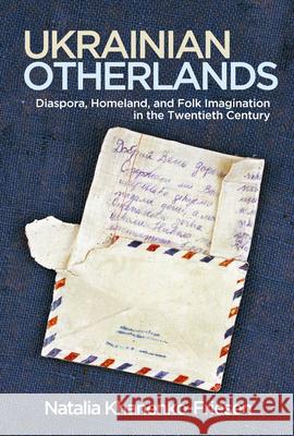 Ukrainian Otherlands: Diaspora, Homeland, and Folk Imagination in the Twentieth Century Khanenko-Friesen, Natalia 9780299303440 University of Wisconsin Press