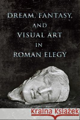 Dream, Fantasy, and Visual Art in Roman Elegy Emma J. Scioli 9780299303846 University of Wisconsin Press