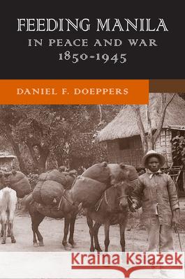 Feeding Manila in Peace and War, 1850-1945 Daniel F. Doeppers 9780299305109 University of Wisconsin Press