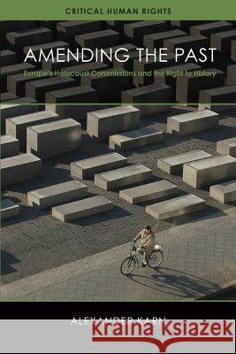 Amending the Past: Europe's Holocaust Commissions and the Right to History Alexander Karn 9780299305543