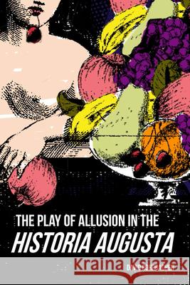 The Play of Allusion in the Historia Augusta David Rohrbacher 9780299306007 University of Wisconsin Press