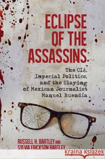 Eclipse of the Assassins: The CIA, Imperial Politics, and the Slaying of Mexican Journalist Manuel Buendia Bartley, Russell H. 9780299306403 University of Wisconsin Press