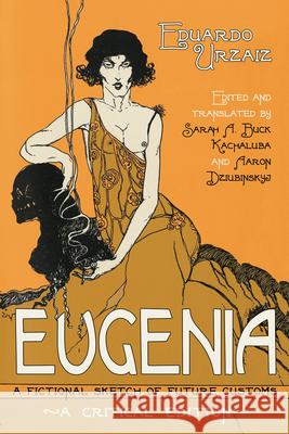 Eugenia: A Fictional Sketch of Future Customs Eduardo Urzaai Eduardo Urzaiz Sarah A. Buc 9780299306847 University of Wisconsin Press