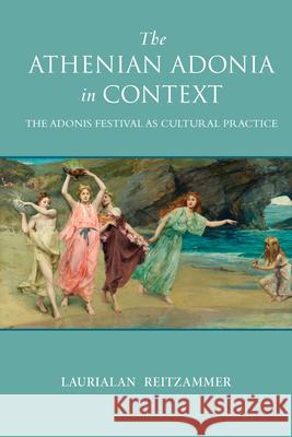 The Athenian Adonia in Context: The Adonis Festival as Cultural Practice Laurialan Reitzammer 9780299308209 University of Wisconsin Press