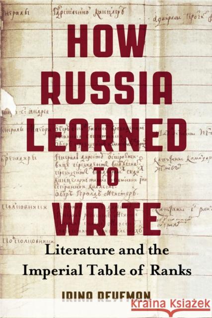 How Russia Learned to Write: Literature and the Imperial Table of Ranks Irina Reyfman 9780299308308