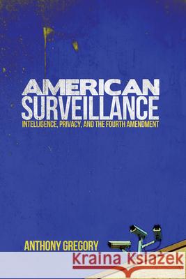 American Surveillance: Intelligence, Privacy, and the Fourth Amendment Anthony Gregory 9780299308803 University of Wisconsin Press