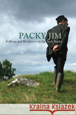 Packy Jim: Folklore and Worldview on the Irish Border Ray Cashman 9780299308940