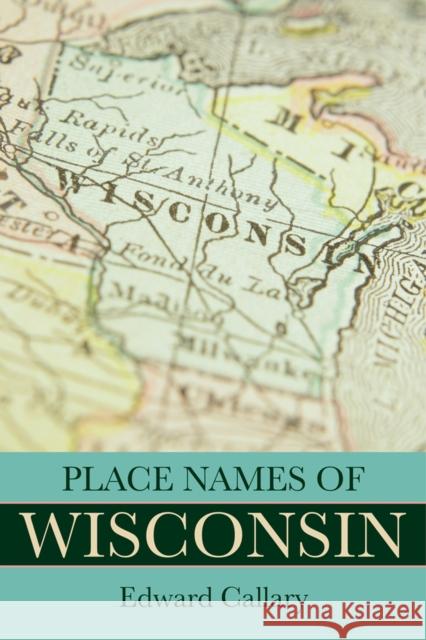 Place Names of Wisconsin Edward Callary 9780299309640 University of Wisconsin Press