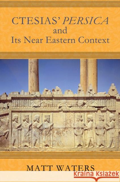 Ctesias' Persica in Its Near Eastern Context Matt Waters 9780299310943 University of Wisconsin Press