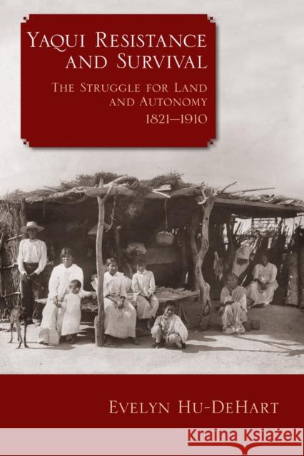 Yaqui Resistance and Survival: The Struggle for Land and Autonomy, 1821-1910 Evelyn, E. Hu-DeHart 9780299311049