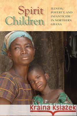 Spirit Children: Illness, Poverty, and Infanticide in Northern Ghana Aaron R. Denham 9780299311209 University of Wisconsin Press