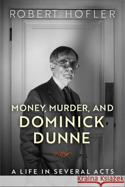 Money, Murder, and Dominick Dunne: A Life in Several Acts Robert Hofler 9780299311544 University of Wisconsin Press