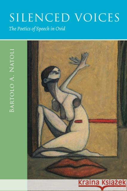 Silenced Voices: The Poetics of Speech in Ovid Bartolo A. Natoli 9780299312107 University of Wisconsin Press