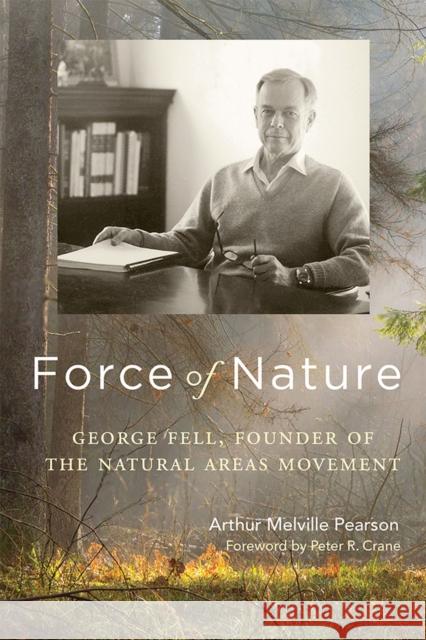 Force of Nature: George Fell, Founder of the Natural Areas Movement Arthur Melville Pearson Peter R. Crane 9780299312305 University of Wisconsin Press