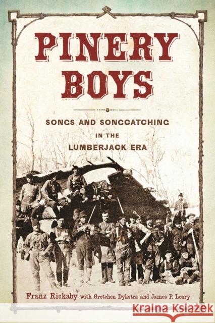 Pinery Boys: Songs and Songcatching in the Lumberjack Era Franz Rickaby Gretchen Dykstra James P. Leary 9780299312640