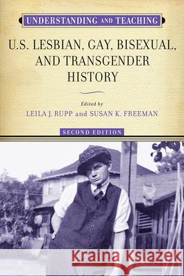 Understanding and Teaching U.S. Lesbian, Gay, Bisexual, and Transgender History Leila J. Rupp Susan K. Freeman 9780299313043