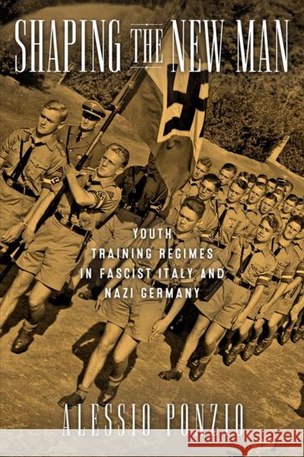 Shaping the New Man: Youth Training Regimes in Fascist Italy and Nazi Germany Alessio Ponzio 9780299313340 University of Wisconsin Press