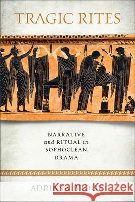 Tragic Rites: Narrative and Ritual in Sophoclean Drama Adriana E. Brook 9780299313807 University of Wisconsin Press