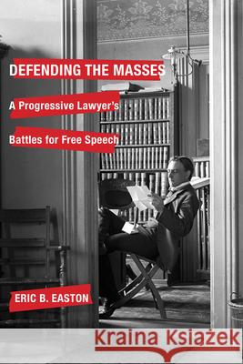 Defending the Masses: A Progressive Lawyer's Battles for Free Speech Eric B. Easton 9780299314040 University of Wisconsin Press
